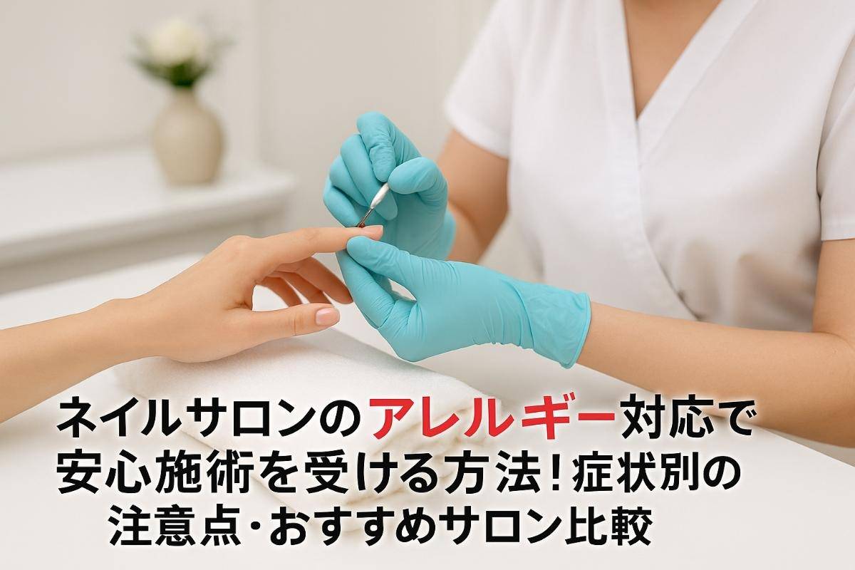 ネイルサロンのアレルギー対応で安心施術を受ける方法と症状別の注意点・おすすめサロン比較