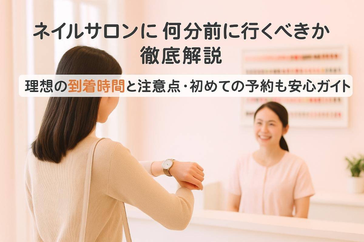 ネイルサロンに何分前に行くべきか徹底解説｜理想の到着時間と注意点・初めての予約も安心ガイド