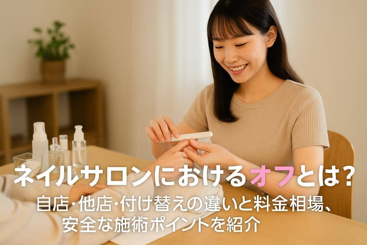 ネイルサロンにおけるオフとは？自店他店や付け替えの違いと料金相場・安全な施術ポイント