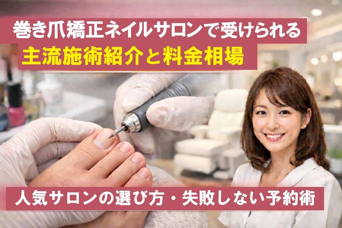 巻き爪矯正ネイルサロンで受けられる主流施術紹介と料金相場｜人気サロンの選び方・失敗しない予約術