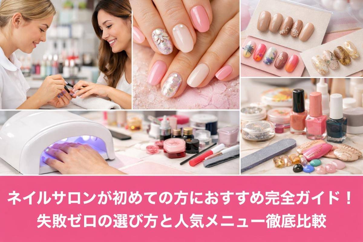 ネイルサロンが初めての方におすすめ完全ガイド！失敗ゼロの選び方と人気メニュー徹底比較