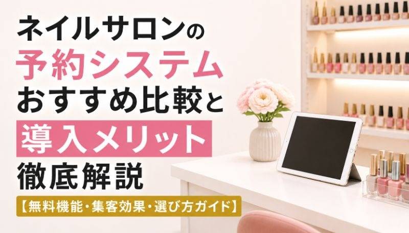 ネイルサロンの予約システムおすすめ比較と導入メリット徹底解説【無料機能・集客効果・選び方ガイド】