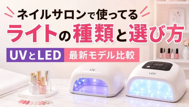 ネイルサロンで使ってるライトの種類と選び方｜UVとLED最新モデル比較