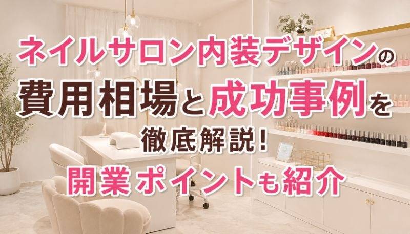 ネイルサロン内装デザインの費用相場と成功事例を徹底解説！開業ポイントも紹介