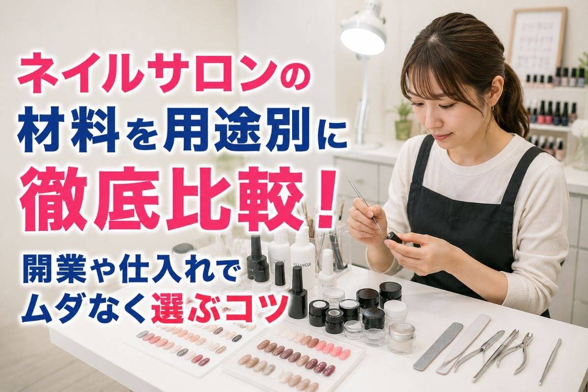 ネイルサロンの材料を用途別に徹底比較！開業や仕入れでムダなく選ぶコツ