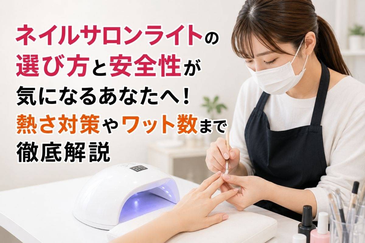 ネイルサロンライトの選び方と安全性が気になるあなたへ！熱さ対策やワット数まで徹底解説