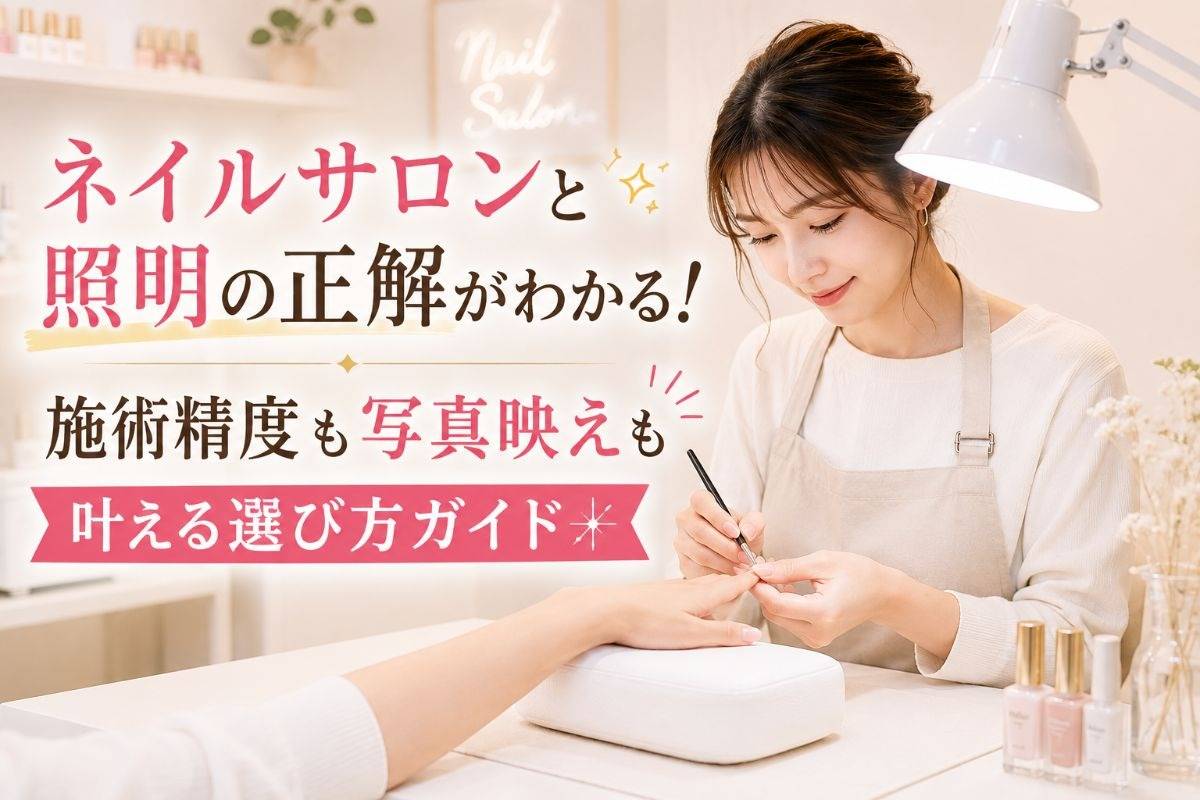 ネイルサロンと照明の正解がわかる！施術精度も写真映えも叶える選び方ガイド