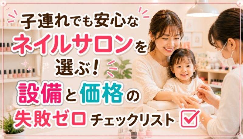 子連れでも安心なネイルサロンを選ぶ！設備と価格の失敗ゼロチェックリスト