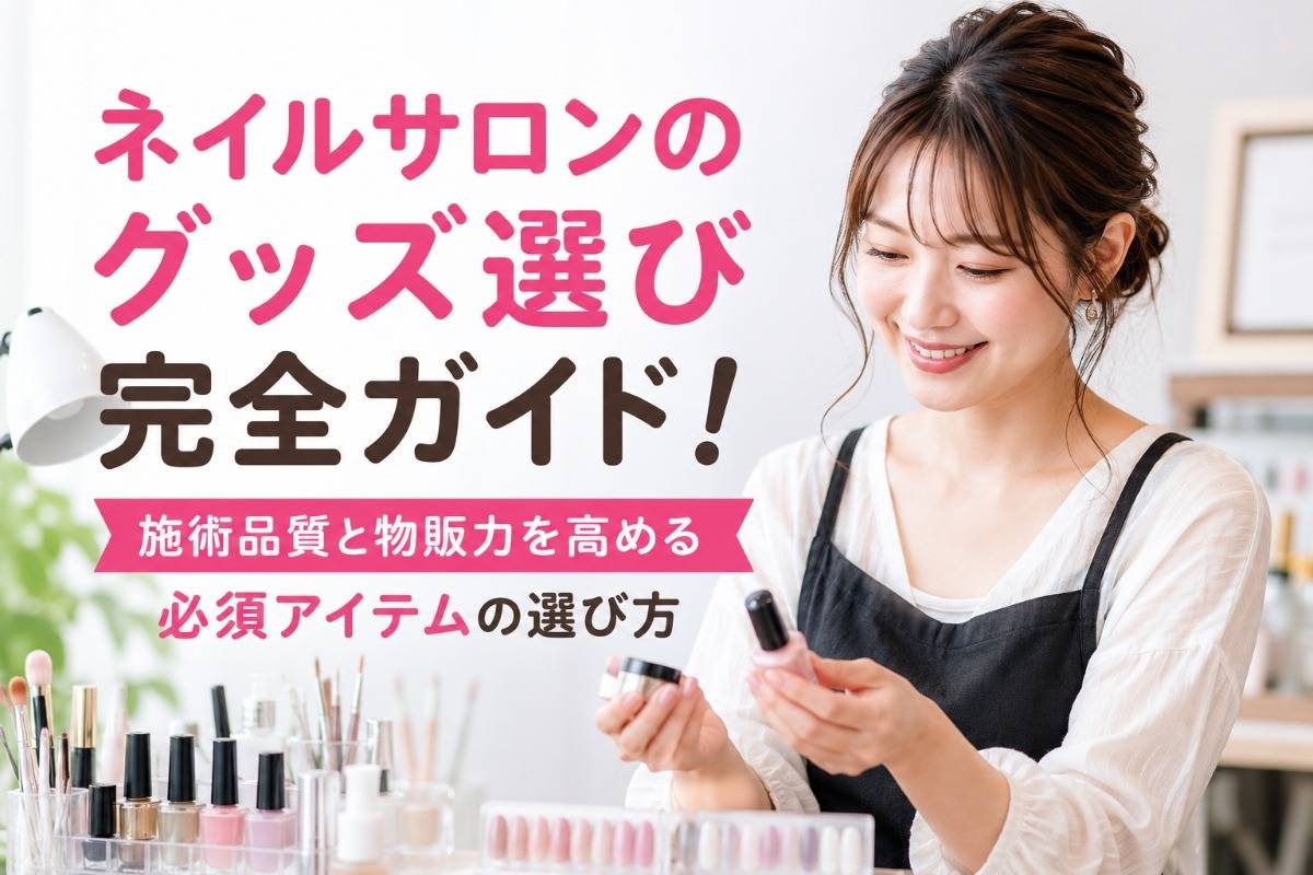 ネイルサロンのグッズ選び完全ガイド！施術品質と物販力を高める必須アイテムの選び方